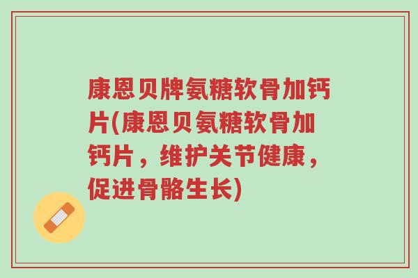 康恩贝牌氨糖软骨加钙片(康恩贝氨糖软骨加钙片,维护关节健康,促进骨骼生长)-第1张图片-超越 康恩贝牌氨糖软骨加钙片(康恩贝氨糖软骨加钙片,维护关节健康,促进骨骼生长)-第1张图片-超越