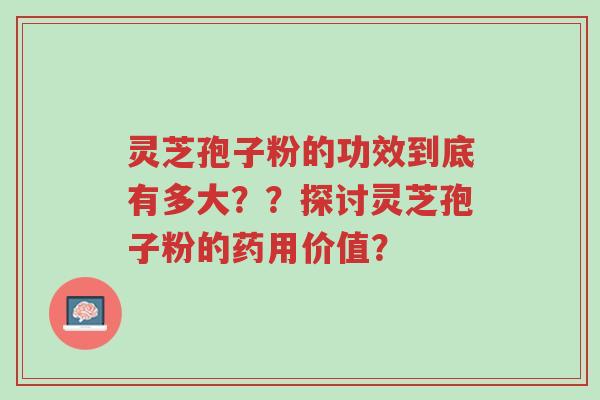 灵芝孢子粉的功效到底有多大??探讨灵芝孢子粉的药用价值?-第1张图片-超越 灵芝孢子粉的功效到底有多大??探讨灵芝孢子粉的药用价值?-第1张图片-超越