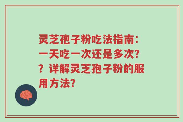 灵芝孢子粉吃法指南：一天吃一次还是多次？？详解灵芝孢子粉的服用方法？-第1张图片-超越