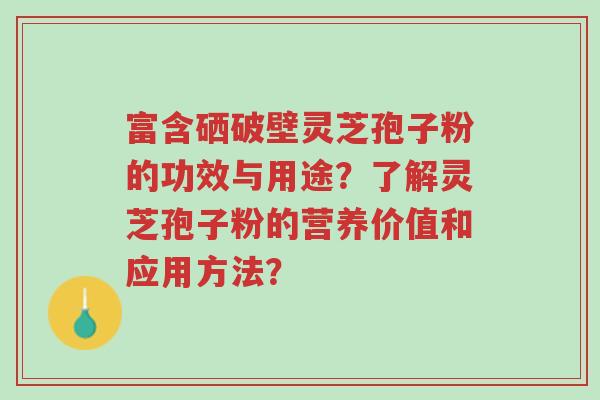 富含硒破壁灵芝孢子粉的功效与用途?了解灵芝孢子粉的营养价值和应用方法?-第1张图片-超越 富含硒破壁灵芝孢子粉的功效与用途?了解灵芝孢子粉的营养价值和应用方法?-第1张图片-超越