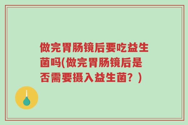 做完胃肠镜后要吃益生菌吗(做完胃肠镜后是否需要摄入益生菌?)-第1张图片-超越 做完胃肠镜后要吃益生菌吗(做完胃肠镜后是否需要摄入益生菌?)-第1张图片-超越