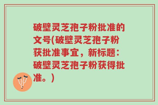 破壁灵芝孢子粉批准的文号(破壁灵芝孢子粉获批准事宜,新标题:破壁灵芝孢子粉获得批准。)-第1张图片-超越 破壁灵芝孢子粉批准的文号(破壁灵芝孢子粉获批准事宜,新标题:破壁灵芝孢子粉获得批准。)-第1张图片-超越