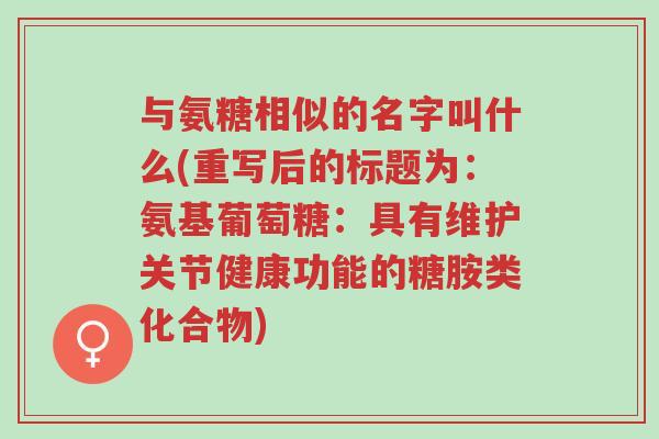 与氨糖相似的名字叫什么(重写后的标题为:氨基葡萄糖:具有维护关节健康功能的糖胺类化合物)-第1张图片-超越 与氨糖相似的名字叫什么(重写后的标题为:氨基葡萄糖:具有维护关节健康功能的糖胺类化合物)-第1张图片-超越