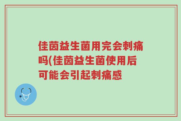 佳茵益生菌用完会刺痛吗(佳茵益生菌使用后可能会引起刺痛感-第1张图片-超越 佳茵益生菌用完会刺痛吗(佳茵益生菌使用后可能会引起刺痛感-第1张图片-超越