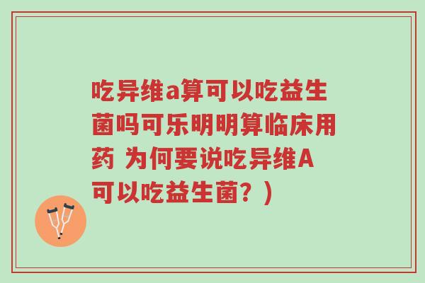 吃异维a算可以吃益生菌吗可乐明明算临床用药 为何要说吃异维A可以吃益生菌?)-第1张图片-超越 吃异维a算可以吃益生菌吗可乐明明算临床用药 为何要说吃异维A可以吃益生菌?)-第1张图片-超越