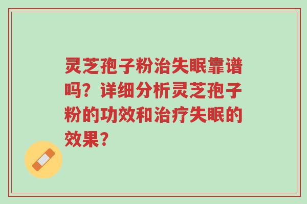 灵芝孢子粉治失眠靠谱吗？详细分析灵芝孢子粉的功效和治疗失眠的效果？-第1张图片-超越