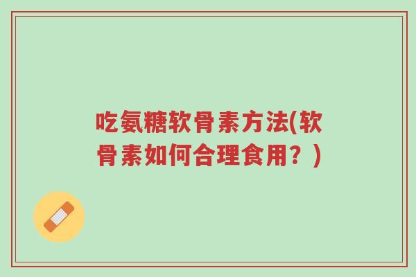 吃氨糖软骨素方法(软骨素如何合理食用?)-第1张图片-超越 吃氨糖软骨素方法(软骨素如何合理食用?)-第1张图片-超越