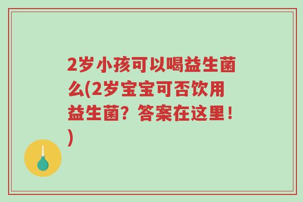 2岁小孩可以喝益生菌么(2岁宝宝可否饮用益生菌？答案在这里！)-第1张图片-超越