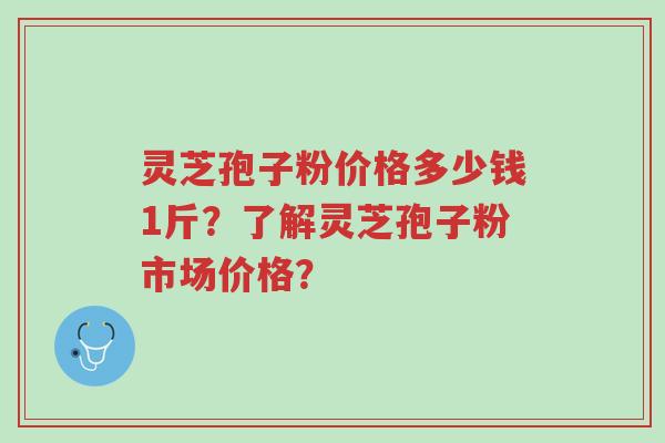 灵芝孢子粉价格多少钱1斤?了解灵芝孢子粉市场价格?-第1张图片-超越 灵芝孢子粉价格多少钱1斤?了解灵芝孢子粉市场价格?-第1张图片-超越