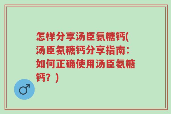 怎样分享汤臣氨糖钙(汤臣氨糖钙分享指南:如何正确使用汤臣氨糖钙?)-第1张图片-超越 怎样分享汤臣氨糖钙(汤臣氨糖钙分享指南:如何正确使用汤臣氨糖钙?)-第1张图片-超越