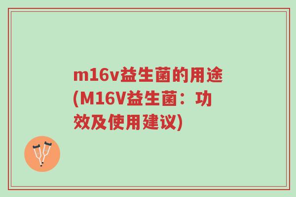 m16v益生菌的用途(M16V益生菌:功效及使用建议)-第1张图片-超越 m16v益生菌的用途(M16V益生菌:功效及使用建议)-第1张图片-超越
