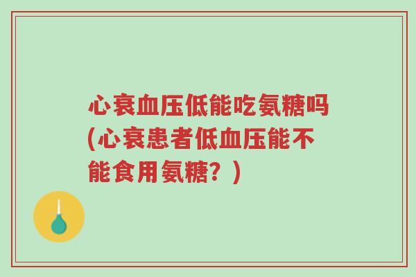 心衰血压低能吃氨糖吗(心衰患者低血压能不能食用氨糖?)-第1张图片-超越 心衰血压低能吃氨糖吗(心衰患者低血压能不能食用氨糖?)-第1张图片-超越