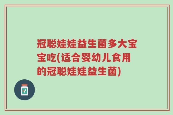 冠聪娃娃益生菌多大宝宝吃(适合婴幼儿食用的冠聪娃娃益生菌)-第1张图片-超越 冠聪娃娃益生菌多大宝宝吃(适合婴幼儿食用的冠聪娃娃益生菌)-第1张图片-超越