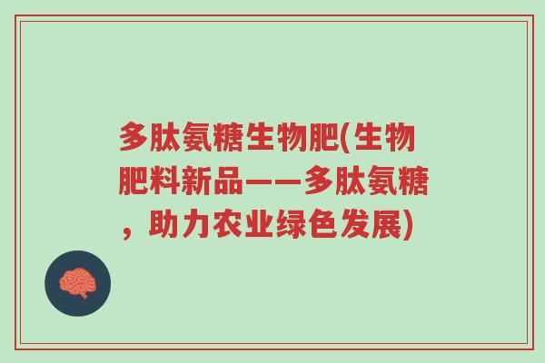多肽氨糖生物肥(生物肥料新品——多肽氨糖,助力农业绿色发展)-第1张图片-超越 多肽氨糖生物肥(生物肥料新品——多肽氨糖,助力农业绿色发展)-第1张图片-超越