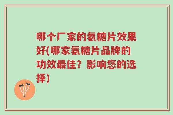 哪个厂家的氨糖片效果好(哪家氨糖片品牌的功效最佳?影响您的选择)-第1张图片-超越 哪个厂家的氨糖片效果好(哪家氨糖片品牌的功效最佳?影响您的选择)-第1张图片-超越