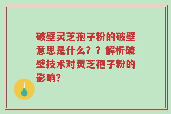 破壁灵芝孢子粉的破壁意思是什么??解析破壁技术对灵芝孢子粉的影响?-第1张图片-超越 破壁灵芝孢子粉的破壁意思是什么??解析破壁技术对灵芝孢子粉的影响?-第1张图片-超越
