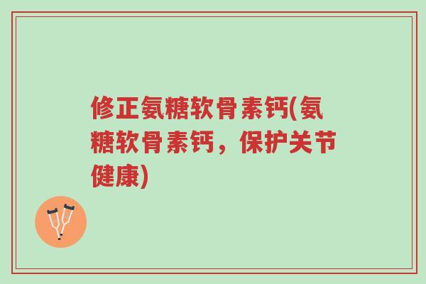 修正氨糖软骨素钙(氨糖软骨素钙,保护关节健康)-第1张图片-超越 修正氨糖软骨素钙(氨糖软骨素钙,保护关节健康)-第1张图片-超越
