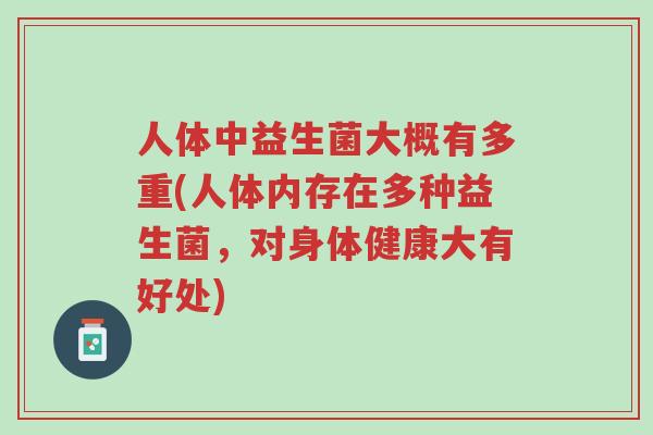 人体中益生菌大概有多重(人体内存在多种益生菌,对身体健康大有好处)-第1张图片-超越 人体中益生菌大概有多重(人体内存在多种益生菌,对身体健康大有好处)-第1张图片-超越