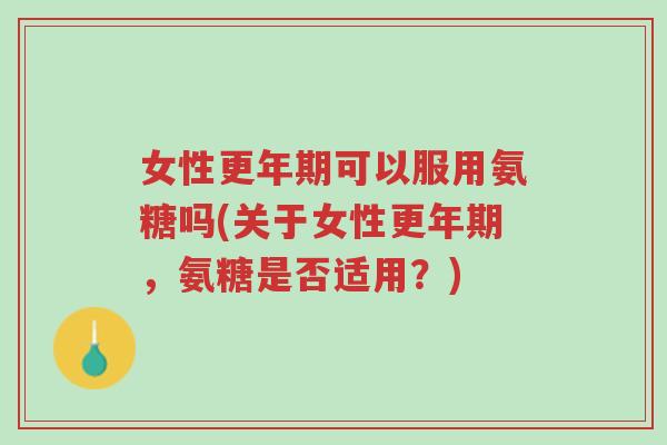 女性更年期可以服用氨糖吗(关于女性更年期,氨糖是否适用?)-第1张图片-超越 女性更年期可以服用氨糖吗(关于女性更年期,氨糖是否适用?)-第1张图片-超越