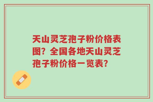 天山灵芝孢子粉价格表图?全国各地天山灵芝孢子粉价格一览表?-第1张图片-超越 天山灵芝孢子粉价格表图?全国各地天山灵芝孢子粉价格一览表?-第1张图片-超越