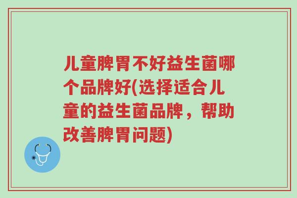 儿童脾胃不好益生菌哪个品牌好(选择适合儿童的益生菌品牌,帮助改善脾胃问题)-第1张图片-超越 儿童脾胃不好益生菌哪个品牌好(选择适合儿童的益生菌品牌,帮助改善脾胃问题)-第1张图片-超越