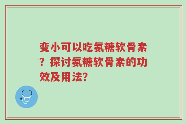 变小可以吃氨糖软骨素?探讨氨糖软骨素的功效及用法?-第1张图片-超越 变小可以吃氨糖软骨素?探讨氨糖软骨素的功效及用法?-第1张图片-超越
