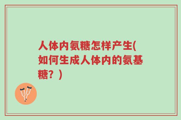 人体内氨糖怎样产生(如何生成人体内的氨基糖?)-第1张图片-超越 人体内氨糖怎样产生(如何生成人体内的氨基糖?)-第1张图片-超越