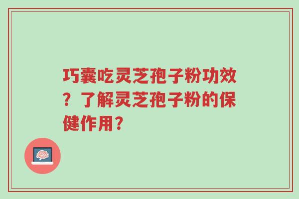 巧囊吃灵芝孢子粉功效?了解灵芝孢子粉的保健作用?-第1张图片-超越 巧囊吃灵芝孢子粉功效?了解灵芝孢子粉的保健作用?-第1张图片-超越