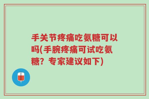 手关节疼痛吃氨糖可以吗(手腕疼痛可试吃氨糖?专家建议如下)-第1张图片-超越 手关节疼痛吃氨糖可以吗(手腕疼痛可试吃氨糖?专家建议如下)-第1张图片-超越