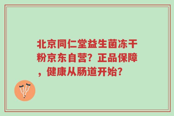 北京同仁堂益生菌冻干粉京东自营?正品保障,健康从肠道开始?-第1张图片-超越 北京同仁堂益生菌冻干粉京东自营?正品保障,健康从肠道开始?-第1张图片-超越