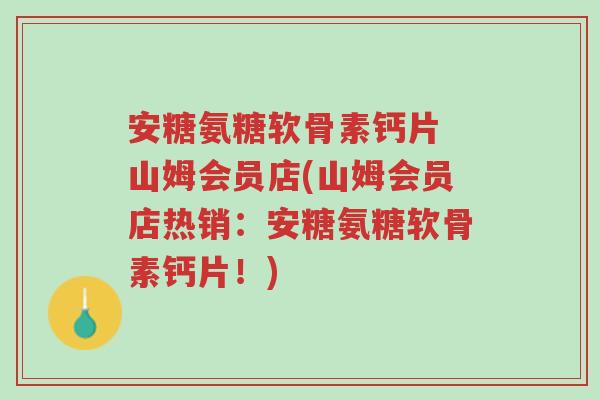 安糖氨糖软骨素钙片 山姆会员店(山姆会员店热销:安糖氨糖软骨素钙片!)-第1张图片-超越 安糖氨糖软骨素钙片 山姆会员店(山姆会员店热销:安糖氨糖软骨素钙片!)-第1张图片-超越