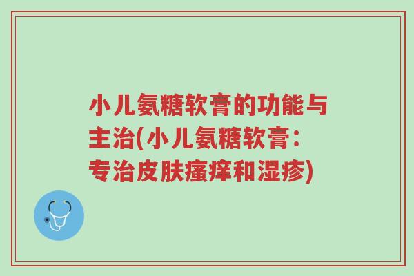 小儿氨糖软膏的功能与主治(小儿氨糖软膏:专治皮肤瘙痒和湿疹)-第1张图片-超越 小儿氨糖软膏的功能与主治(小儿氨糖软膏:专治皮肤瘙痒和湿疹)-第1张图片-超越