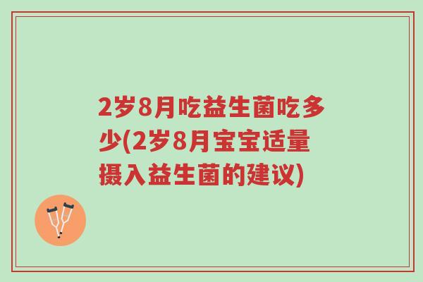 2岁8月吃益生菌吃多少(2岁8月宝宝适量摄入益生菌的建议)-第1张图片-超越 2岁8月吃益生菌吃多少(2岁8月宝宝适量摄入益生菌的建议)-第1张图片-超越