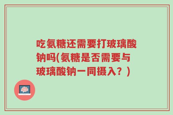 吃氨糖还需要打玻璃酸钠吗(氨糖是否需要与玻璃酸钠一同摄入?)-第1张图片-超越 吃氨糖还需要打玻璃酸钠吗(氨糖是否需要与玻璃酸钠一同摄入?)-第1张图片-超越