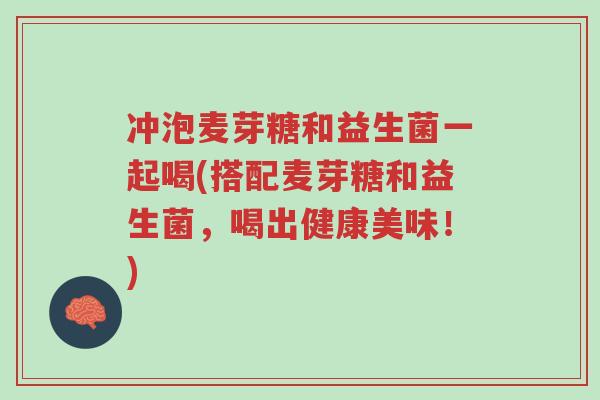 冲泡麦芽糖和益生菌一起喝(搭配麦芽糖和益生菌,喝出健康美味!)-第1张图片-超越 冲泡麦芽糖和益生菌一起喝(搭配麦芽糖和益生菌,喝出健康美味!)-第1张图片-超越