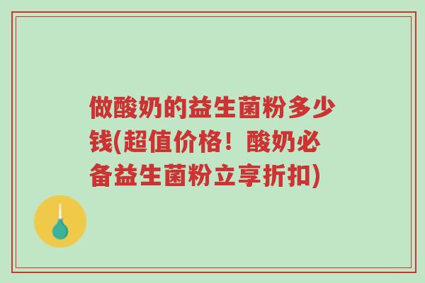 做酸奶的益生菌粉多少钱(超值价格!酸奶必备益生菌粉立享折扣)-第1张图片-超越 做酸奶的益生菌粉多少钱(超值价格!酸奶必备益生菌粉立享折扣)-第1张图片-超越