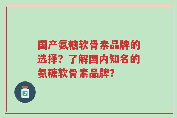 国产氨糖软骨素品牌的选择?了解国内知名的氨糖软骨素品牌?-第1张图片-超越 国产氨糖软骨素品牌的选择?了解国内知名的氨糖软骨素品牌?-第1张图片-超越