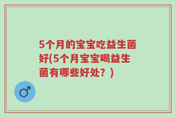 5个月的宝宝吃益生菌好(5个月宝宝喝益生菌有哪些好处?)-第1张图片-超越 5个月的宝宝吃益生菌好(5个月宝宝喝益生菌有哪些好处?)-第1张图片-超越