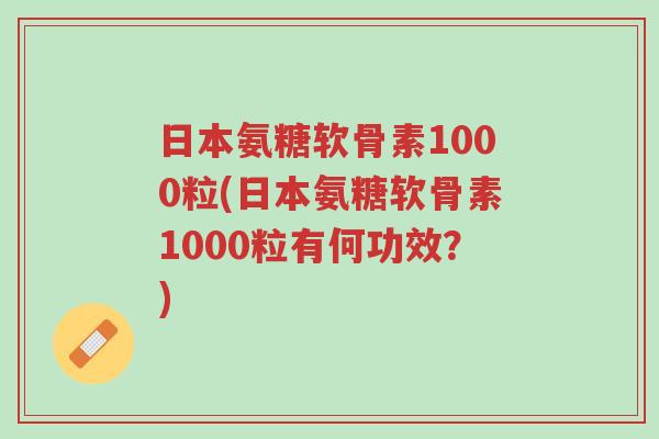 日本氨糖软骨素1000粒(日本氨糖软骨素1000粒有何功效？)-第1张图片-超越