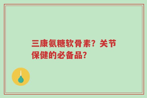 三康氨糖软骨素?关节保健的必备品?-第1张图片-超越 三康氨糖软骨素?关节保健的必备品?-第1张图片-超越