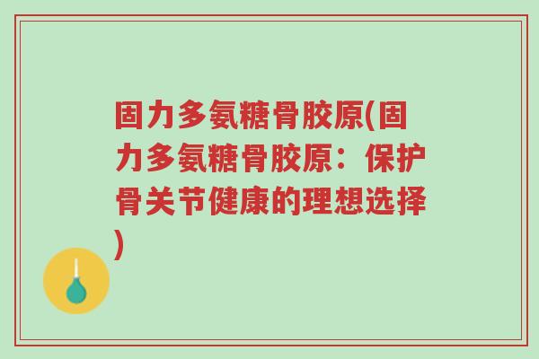 固力多氨糖骨胶原(固力多氨糖骨胶原:保护骨关节健康的理想选择)-第1张图片-超越 固力多氨糖骨胶原(固力多氨糖骨胶原:保护骨关节健康的理想选择)-第1张图片-超越