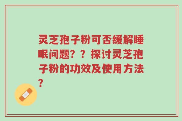 灵芝孢子粉可否缓解睡眠问题??探讨灵芝孢子粉的功效及使用方法?-第1张图片-超越 灵芝孢子粉可否缓解睡眠问题??探讨灵芝孢子粉的功效及使用方法?-第1张图片-超越