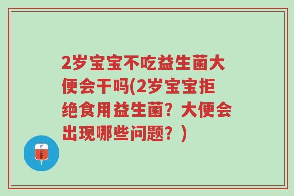 2岁宝宝不吃益生菌大便会干吗(2岁宝宝拒绝食用益生菌?大便会出现哪些问题?)-第1张图片-超越 2岁宝宝不吃益生菌大便会干吗(2岁宝宝拒绝食用益生菌?大便会出现哪些问题?)-第1张图片-超越