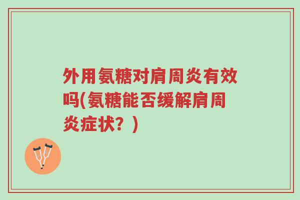 外用氨糖对肩周炎有效吗(氨糖能否缓解肩周炎症状?)-第1张图片-超越 外用氨糖对肩周炎有效吗(氨糖能否缓解肩周炎症状?)-第1张图片-超越