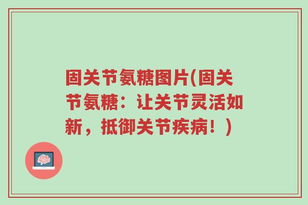 固关节氨糖图片(固关节氨糖:让关节灵活如新,抵御关节疾病!)-第1张图片-超越 固关节氨糖图片(固关节氨糖:让关节灵活如新,抵御关节疾病!)-第1张图片-超越