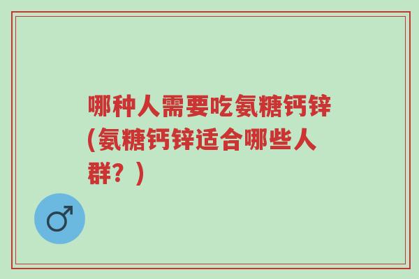 哪种人需要吃氨糖钙锌(氨糖钙锌适合哪些人群?)-第1张图片-超越 哪种人需要吃氨糖钙锌(氨糖钙锌适合哪些人群?)-第1张图片-超越