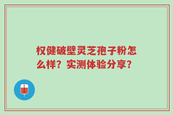 权健破壁灵芝孢子粉怎么样?实测体验分享?-第1张图片-超越 权健破壁灵芝孢子粉怎么样?实测体验分享?-第1张图片-超越