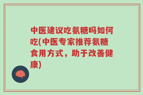 中医建议吃氨糖吗如何吃(中医专家推荐氨糖食用方式,助于改善健康)-第1张图片-超越 中医建议吃氨糖吗如何吃(中医专家推荐氨糖食用方式,助于改善健康)-第1张图片-超越