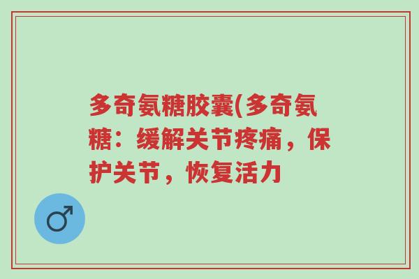 多奇氨糖胶囊(多奇氨糖:缓解关节疼痛,保护关节,恢复活力-第1张图片-超越 多奇氨糖胶囊(多奇氨糖:缓解关节疼痛,保护关节,恢复活力-第1张图片-超越