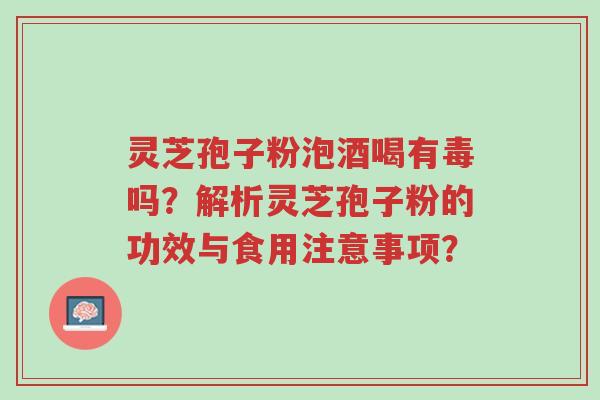 灵芝孢子粉泡酒喝有毒吗?解析灵芝孢子粉的功效与食用注意事项?-第1张图片-超越 灵芝孢子粉泡酒喝有毒吗?解析灵芝孢子粉的功效与食用注意事项?-第1张图片-超越
